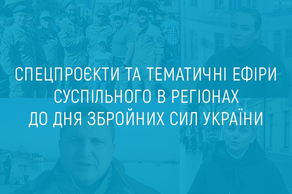 Спецпроєкти та тематичні ефіри Суспільного в регіонах до Дня Збройних сил України